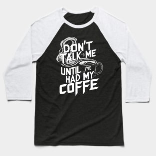 Dont Talk To Me Until Ive Had My Coffee Baseball T-Shirt